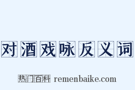对酒戏咏反义词是什么意思的图片